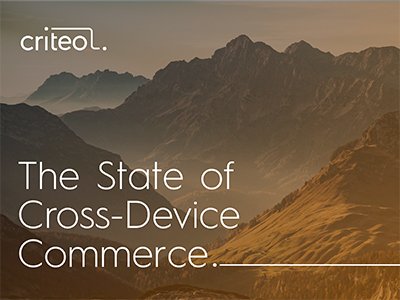 Criteo Report: The State of Cross-Device Commerce Criteo Report: The State of Cross-Device Commerce