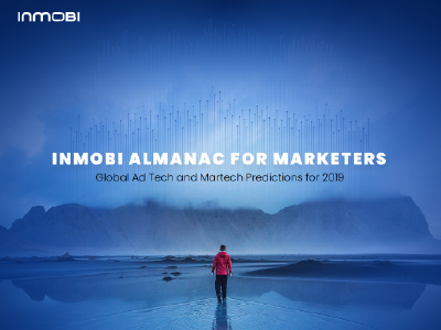 InMobi: Global Ad Tech and Martech Predictions for 2019 InMobi: Global Ad Tech and Martech Predictions for 2019